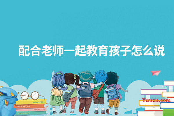 配合老师一起教育孩子怎么说