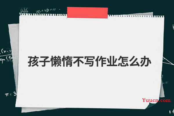 孩子懒惰不写作业怎么办