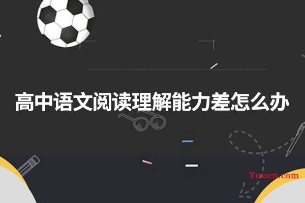 高中语文阅读理解能力差怎么办