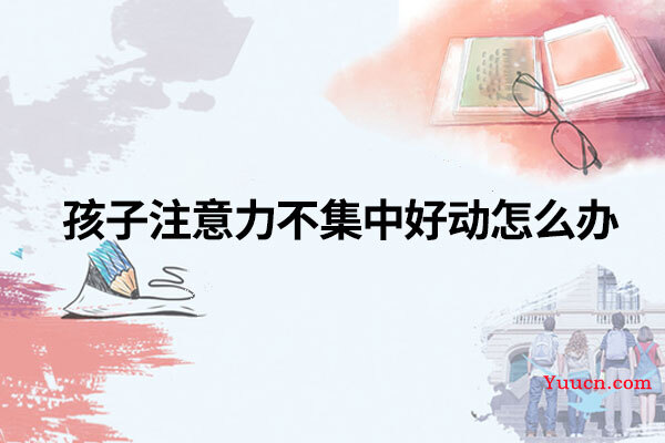 孩子注意力不集中好动怎么办