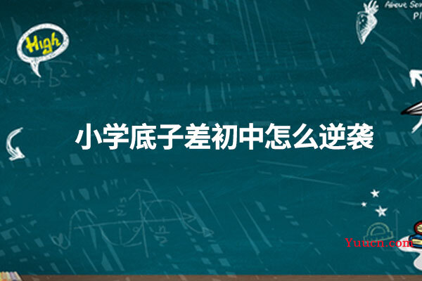 小学底子差初中怎么逆袭