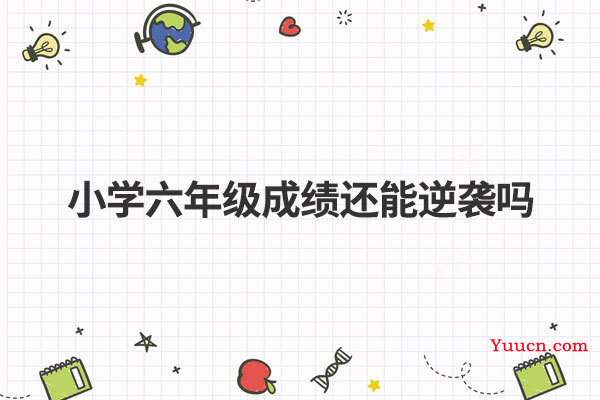 小学六年级成绩还能逆袭吗