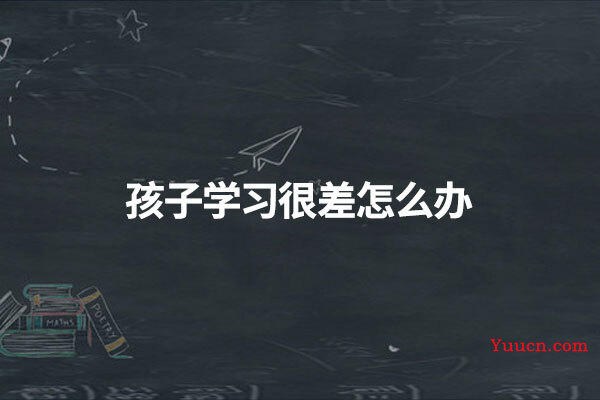 孩子学习很差怎么办