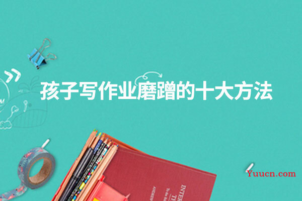 孩子写作业磨蹭的十大方法