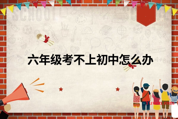 六年级考不上初中怎么办