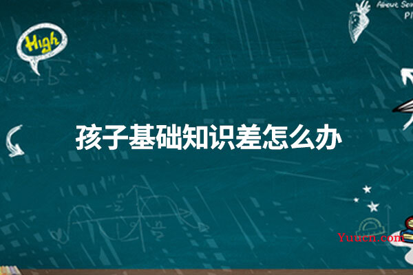 孩子基础知识差怎么办