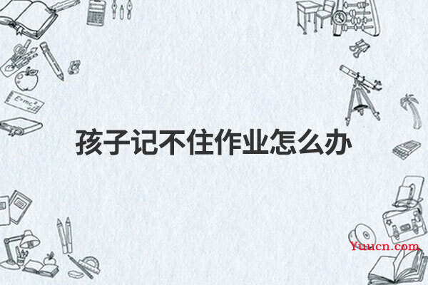 孩子记不住作业怎么办