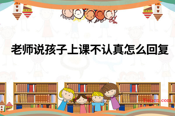 老师说孩子上课不认真怎么回复