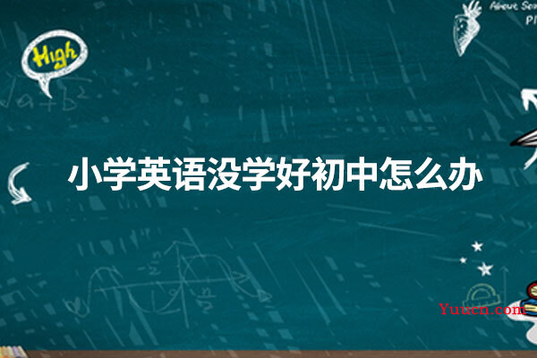 小学英语没学好初中怎么办