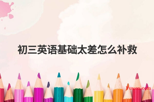 初三英语基础太差怎么补救