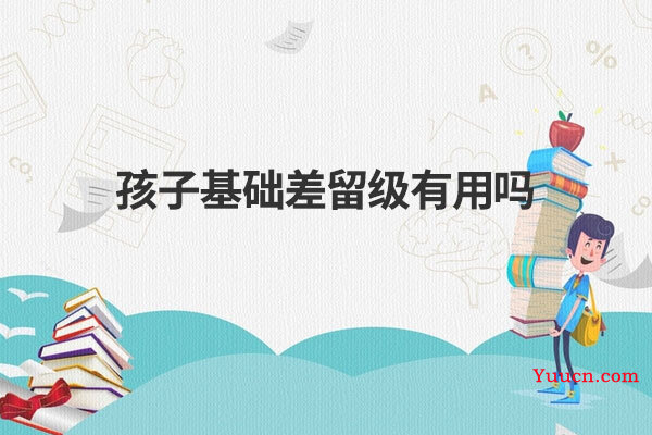 孩子基础差留级有用吗