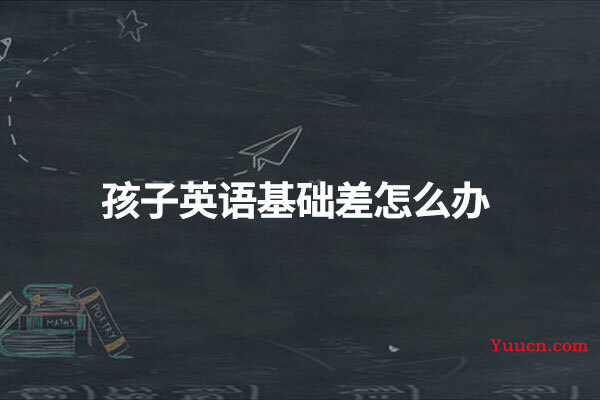 孩子英语基础差怎么办