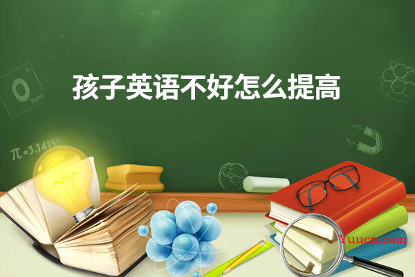 孩子英语不好怎么提高
