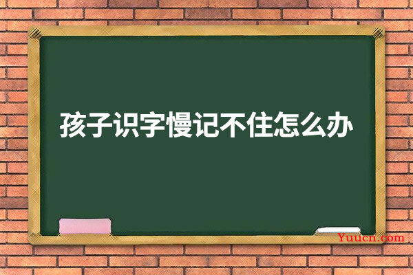 孩子识字慢记不住怎么办