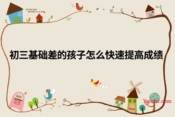 初三基础差的孩子怎么快速提高成绩