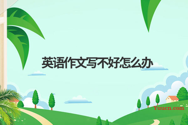 英语作文写不好怎么办