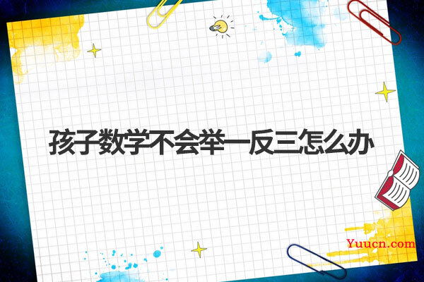 孩子数学不会举一反三怎么办