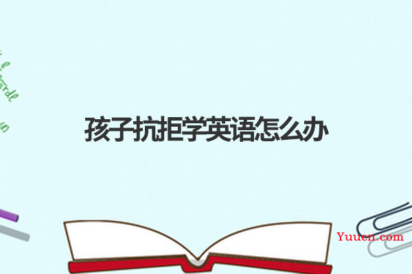 孩子抗拒学英语怎么办