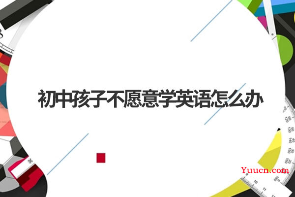 初中孩子不愿意学英语怎么办