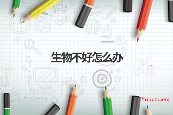 生物不好怎么办