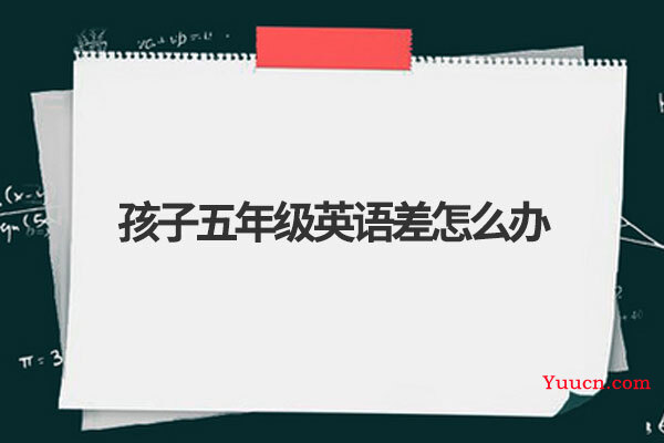 孩子五年级英语差怎么办