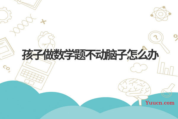 孩子做数学题不动脑子怎么办