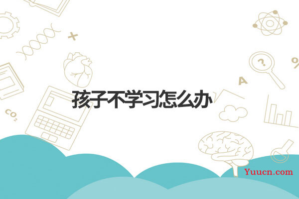 孩子不学习怎么办