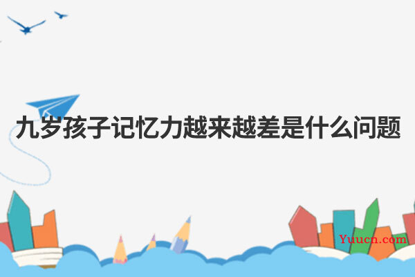 九岁孩子记忆力越来越差是什么问题