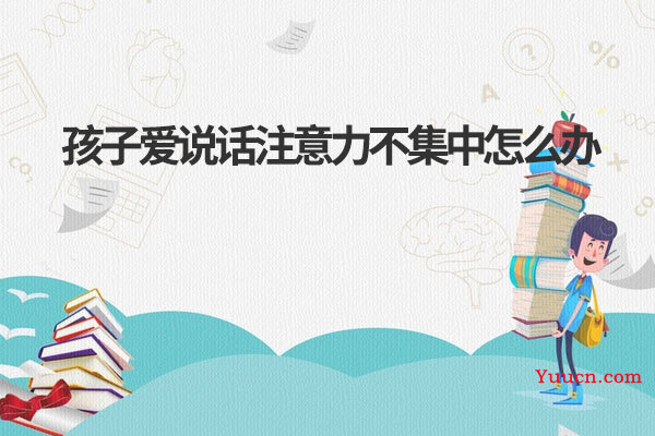 孩子爱说话注意力不集中怎么办