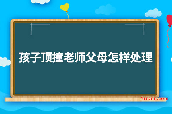 孩子顶撞老师父母怎样处理