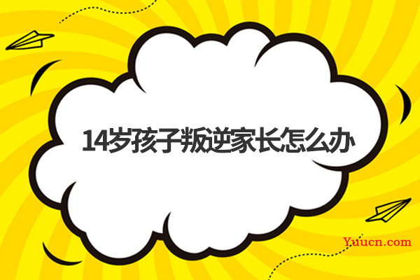 14岁孩子叛逆家长怎么办