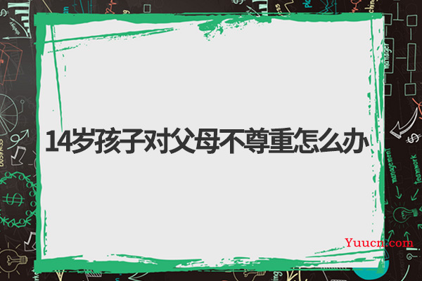 14岁孩子对父母不尊重怎么办