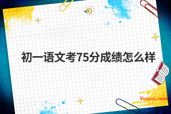 初一语文考75分成绩怎么样