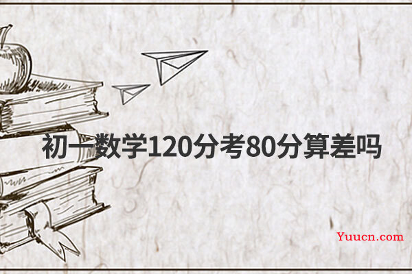 初一数学120分考80分算差吗