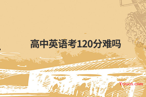 高中英语考120分难吗