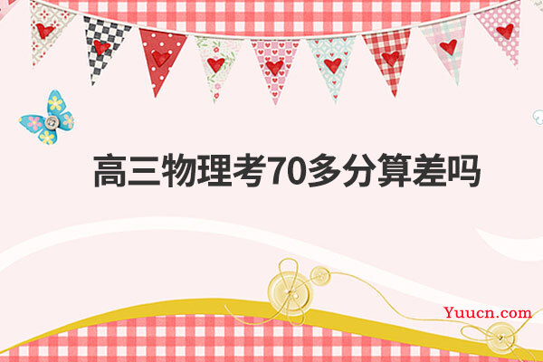 高三物理考70多分算差吗
