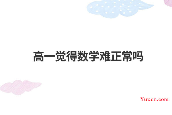 高一觉得数学难正常吗