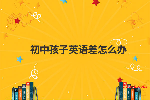初中孩子英语差怎么办