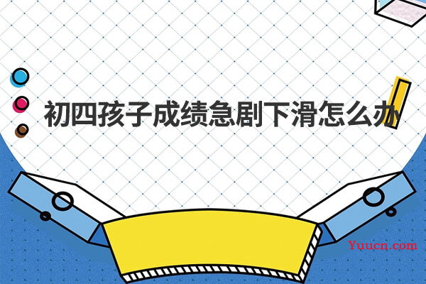 初四孩子成绩急剧下滑怎么办