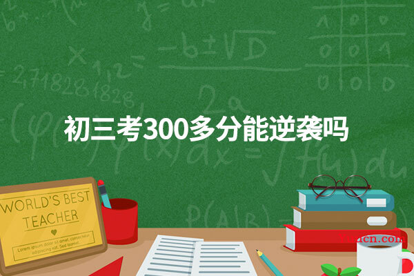 初三考300多分能逆袭吗