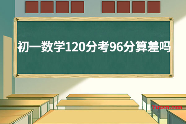 初一数学120分考96分算差吗