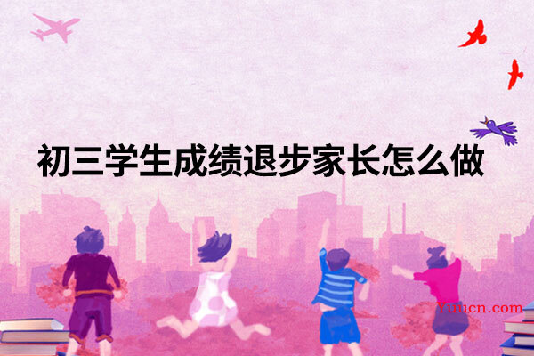 初三学生成绩退步家长怎么做
