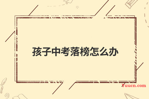 孩子中考落榜怎么办
