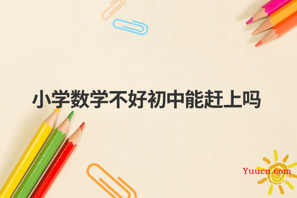 小学数学不好初中能赶上吗