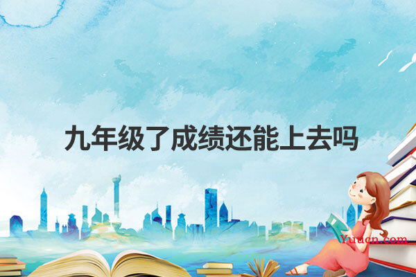 九年级了成绩还能上去吗