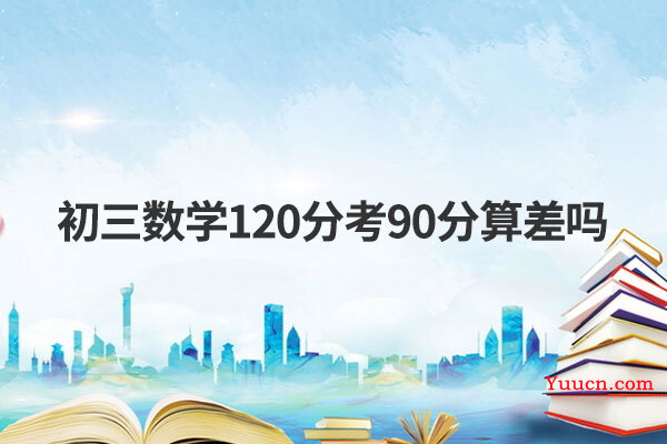 初三数学120分考90分算差吗