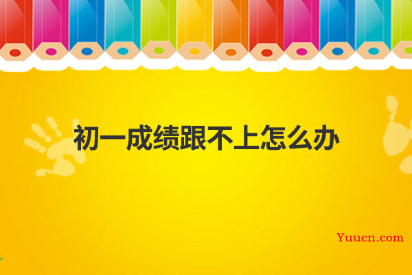 初一成绩跟不上怎么办