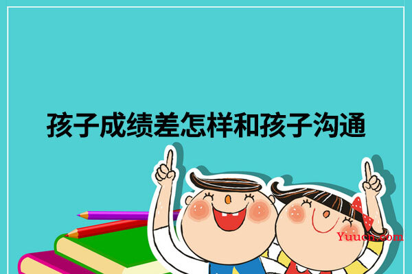 孩子成绩差怎样和孩子沟通