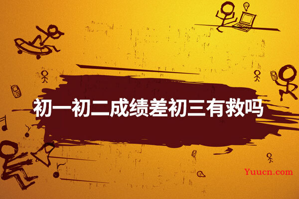 初一初二成绩差初三有救吗