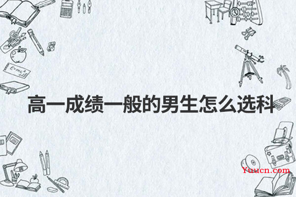 高一成绩一般的男生怎么选科